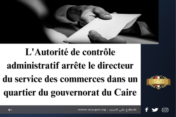 L'Autorité de contrôle administratif arrête le directeur du service des commerces dans un quartier du gouvernorat du Caire.