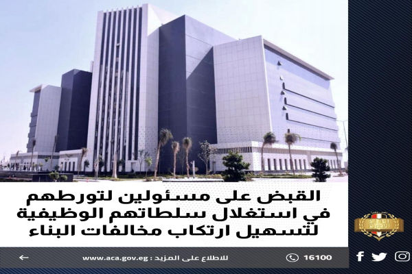 القبض على مسئولين لتورطهم في استغلال سلطاتهم الوظيفية لتسهيل ارتكاب مخالفات البناء