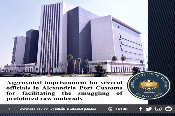 Aggravated imprisonment for several officials in Alexandria Port Customs for facilitating the smuggling of prohibited raw materials